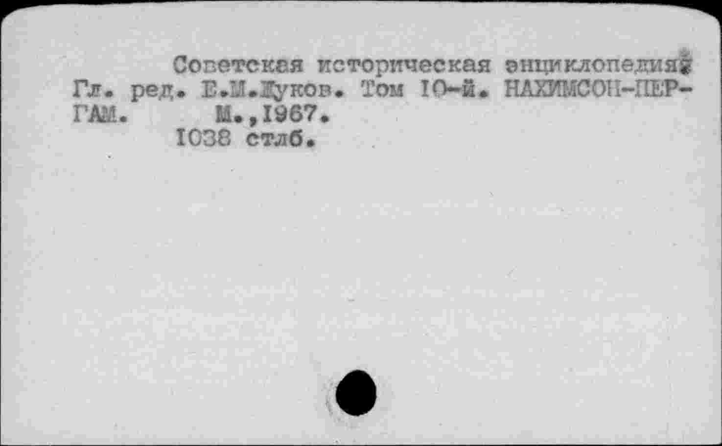 ﻿Советская историческая энциклопедия^ Гл. ред. E.LÎ. Дуков. Том IO-й. НАХИМСОН-ПЕ'Р-ГАМ. М.,1^67. 1038 стлб.